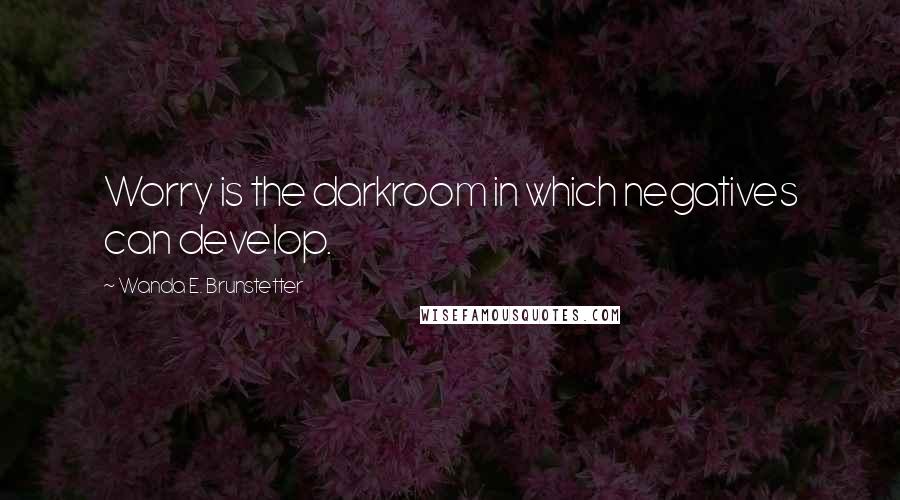 Wanda E. Brunstetter Quotes: Worry is the darkroom in which negatives can develop.