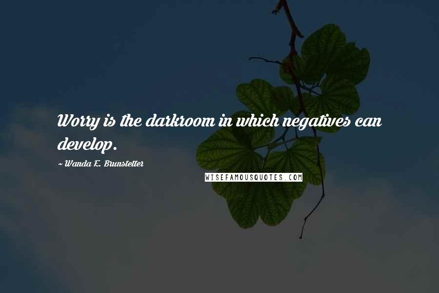 Wanda E. Brunstetter Quotes: Worry is the darkroom in which negatives can develop.