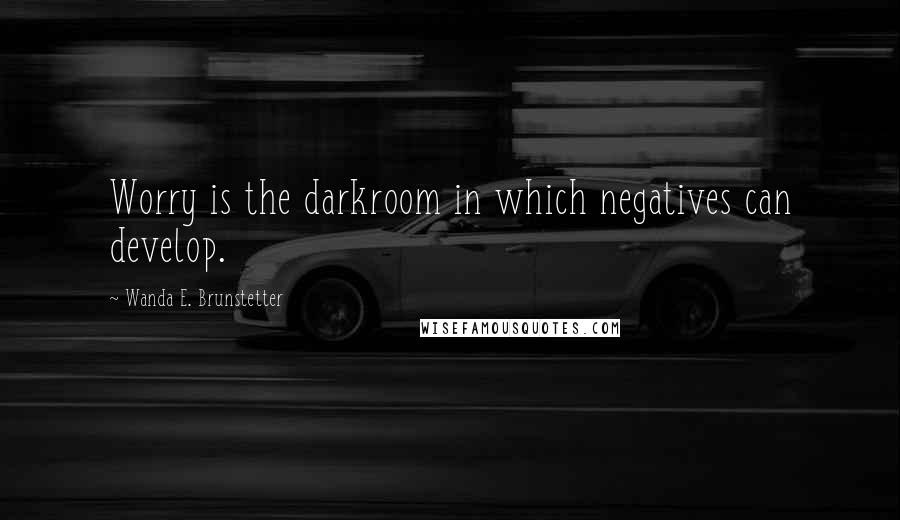 Wanda E. Brunstetter Quotes: Worry is the darkroom in which negatives can develop.