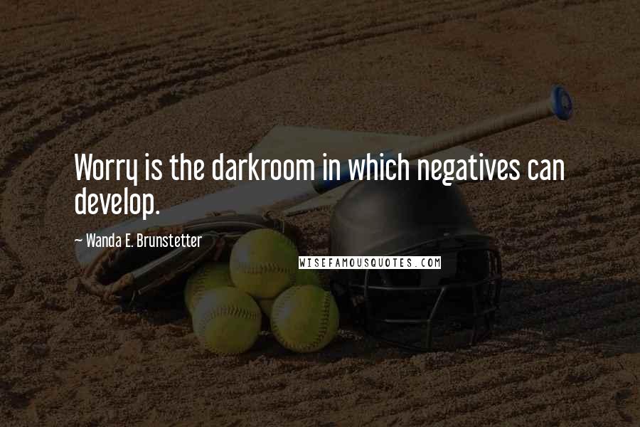 Wanda E. Brunstetter Quotes: Worry is the darkroom in which negatives can develop.