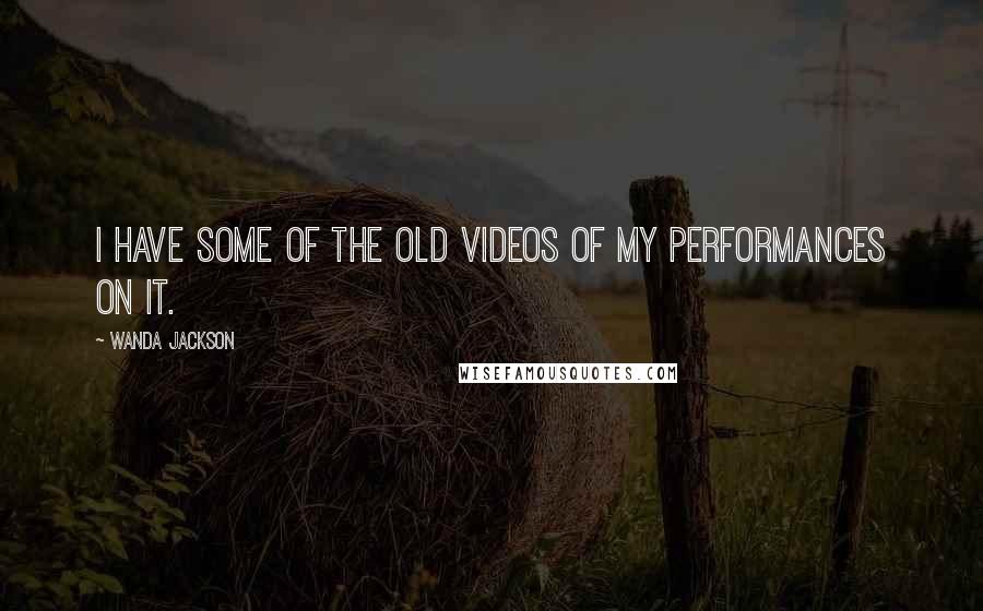Wanda Jackson Quotes: I have some of the old videos of my performances on it.