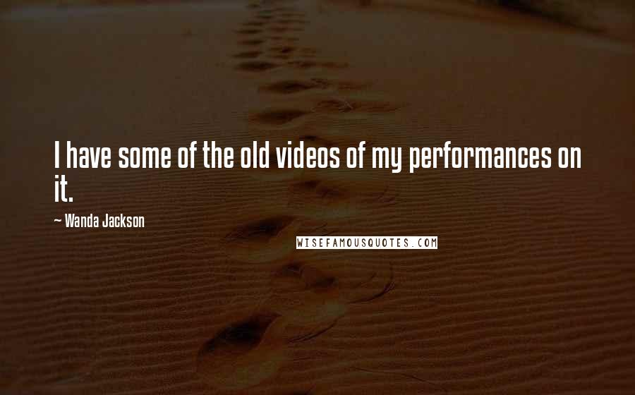 Wanda Jackson Quotes: I have some of the old videos of my performances on it.