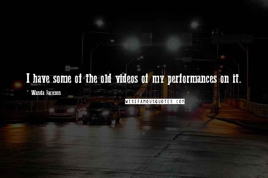 Wanda Jackson Quotes: I have some of the old videos of my performances on it.