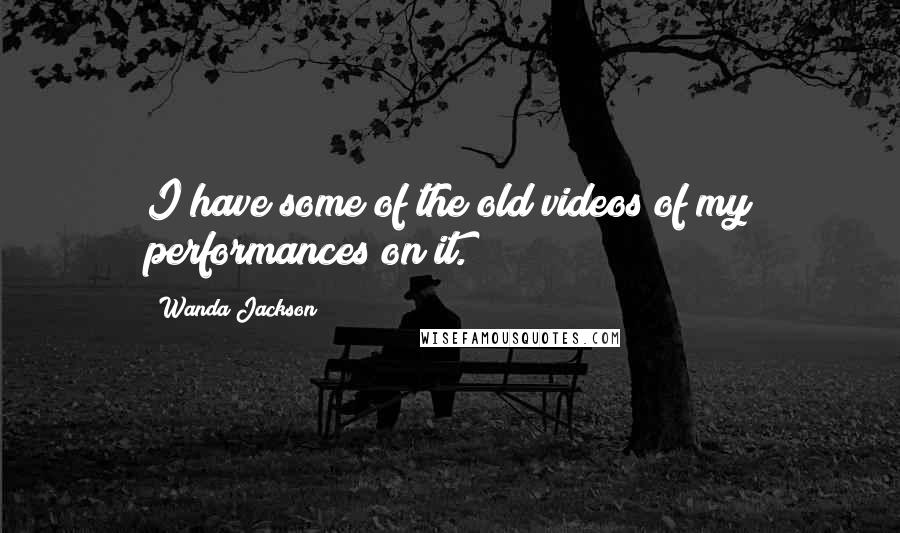 Wanda Jackson Quotes: I have some of the old videos of my performances on it.