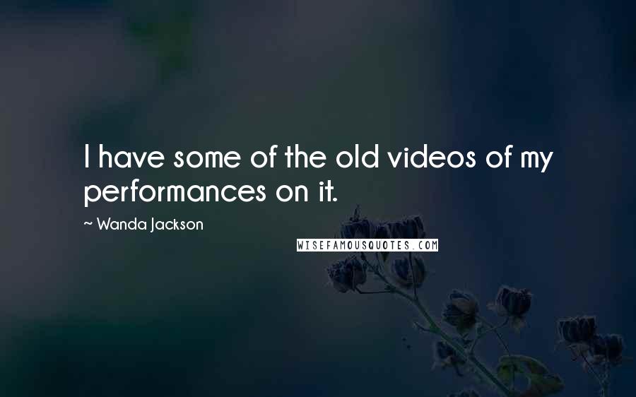 Wanda Jackson Quotes: I have some of the old videos of my performances on it.