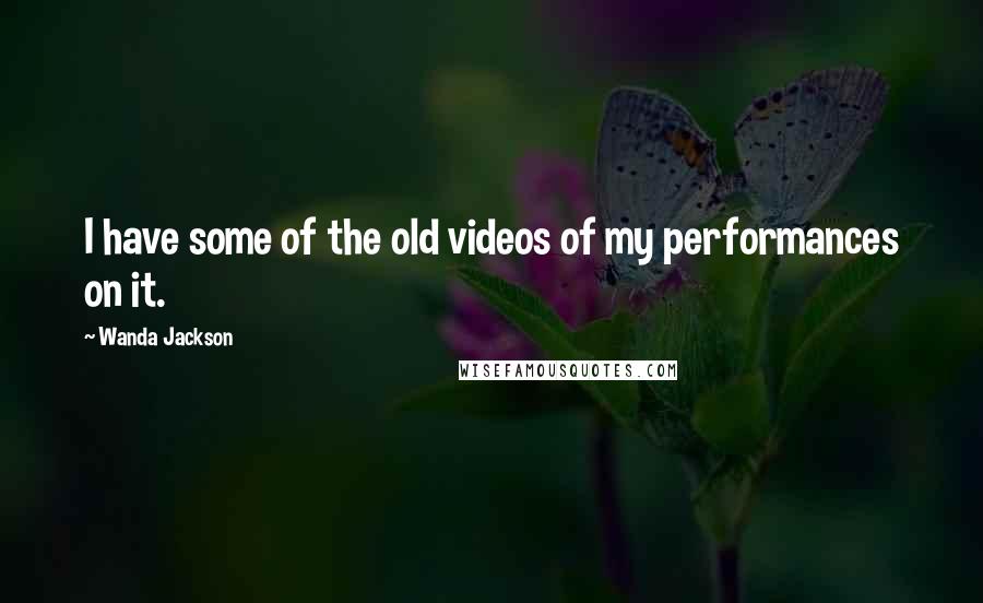 Wanda Jackson Quotes: I have some of the old videos of my performances on it.