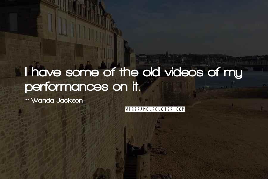 Wanda Jackson Quotes: I have some of the old videos of my performances on it.