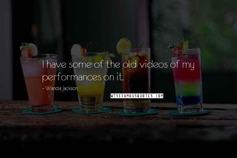 Wanda Jackson Quotes: I have some of the old videos of my performances on it.