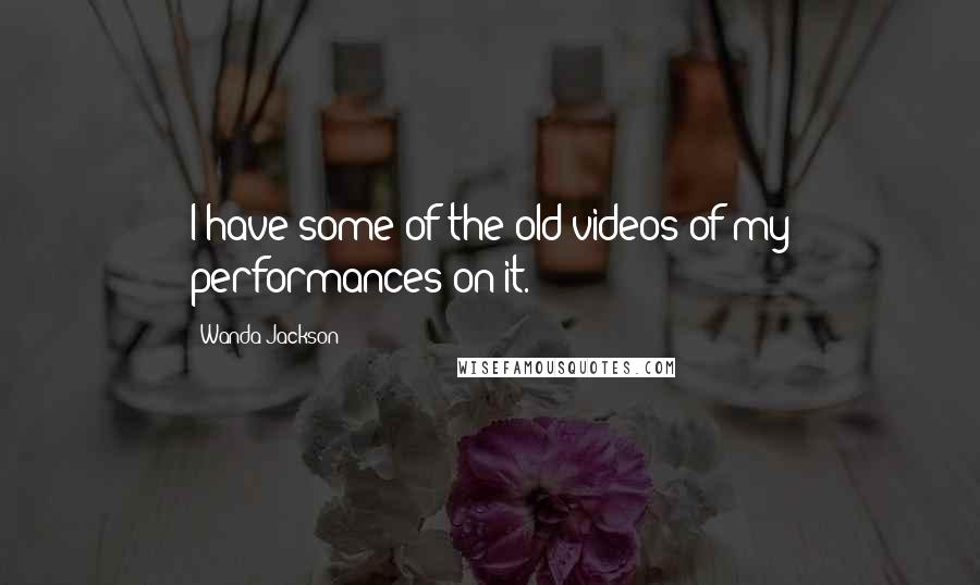 Wanda Jackson Quotes: I have some of the old videos of my performances on it.