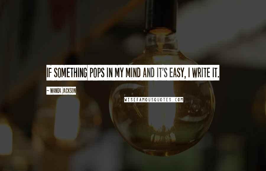Wanda Jackson Quotes: If something pops in my mind and it's easy, I write it.