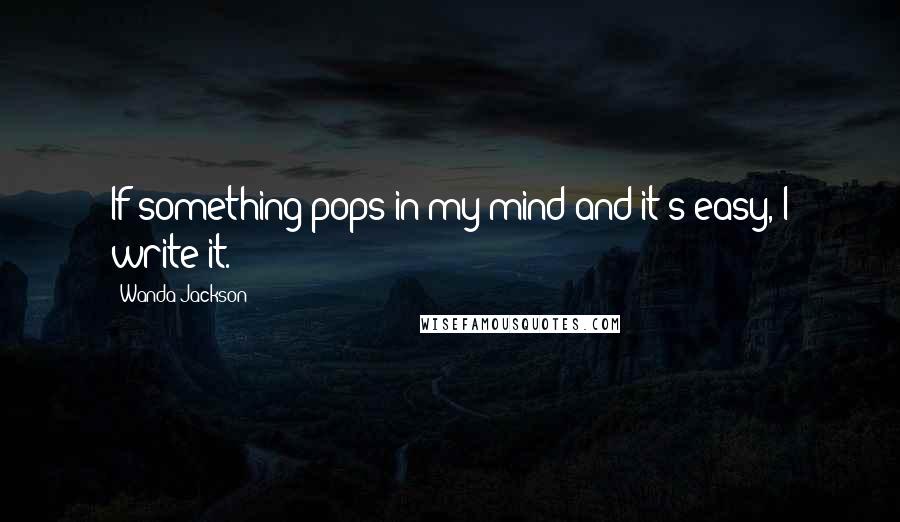 Wanda Jackson Quotes: If something pops in my mind and it's easy, I write it.