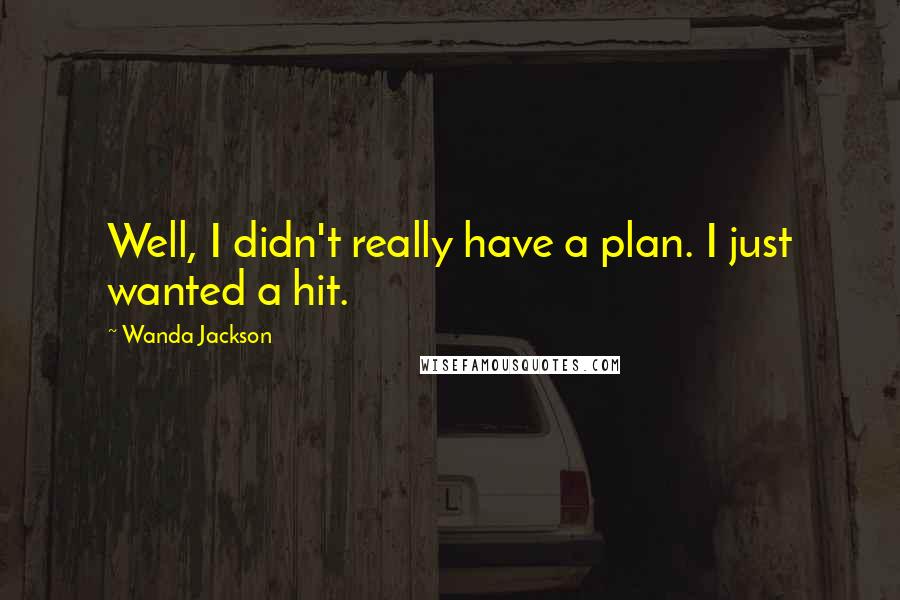 Wanda Jackson Quotes: Well, I didn't really have a plan. I just wanted a hit.