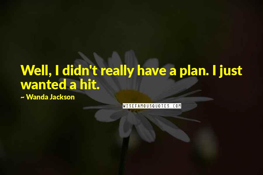 Wanda Jackson Quotes: Well, I didn't really have a plan. I just wanted a hit.