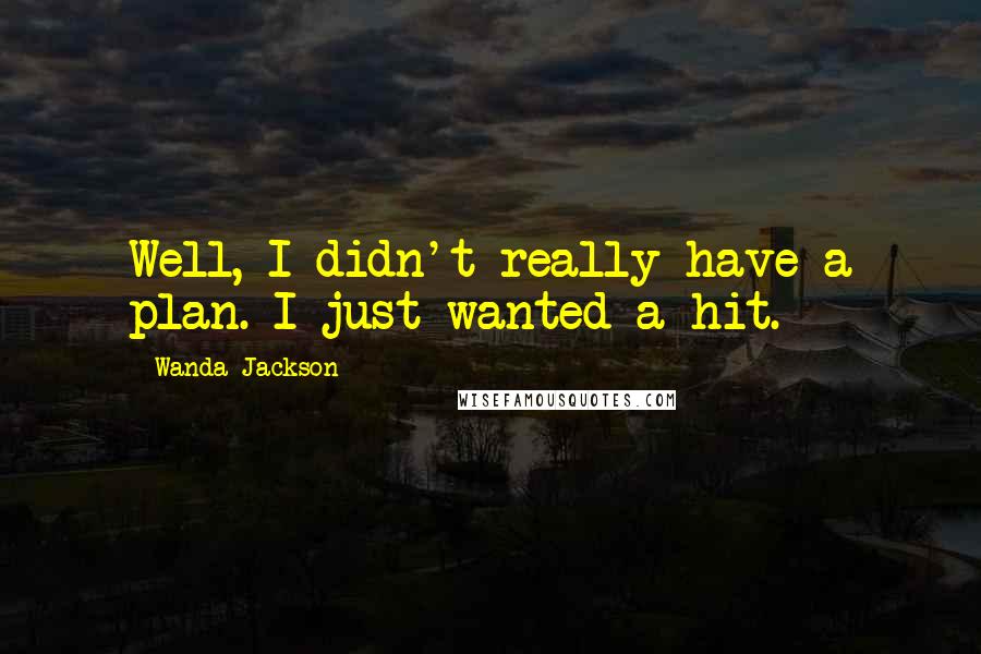 Wanda Jackson Quotes: Well, I didn't really have a plan. I just wanted a hit.