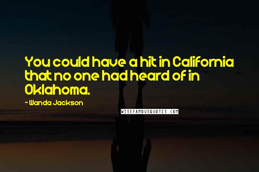 Wanda Jackson Quotes: You could have a hit in California that no one had heard of in Oklahoma.
