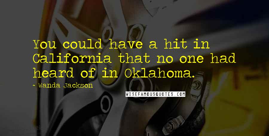 Wanda Jackson Quotes: You could have a hit in California that no one had heard of in Oklahoma.