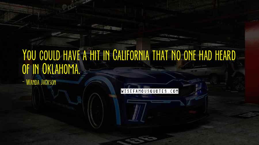 Wanda Jackson Quotes: You could have a hit in California that no one had heard of in Oklahoma.