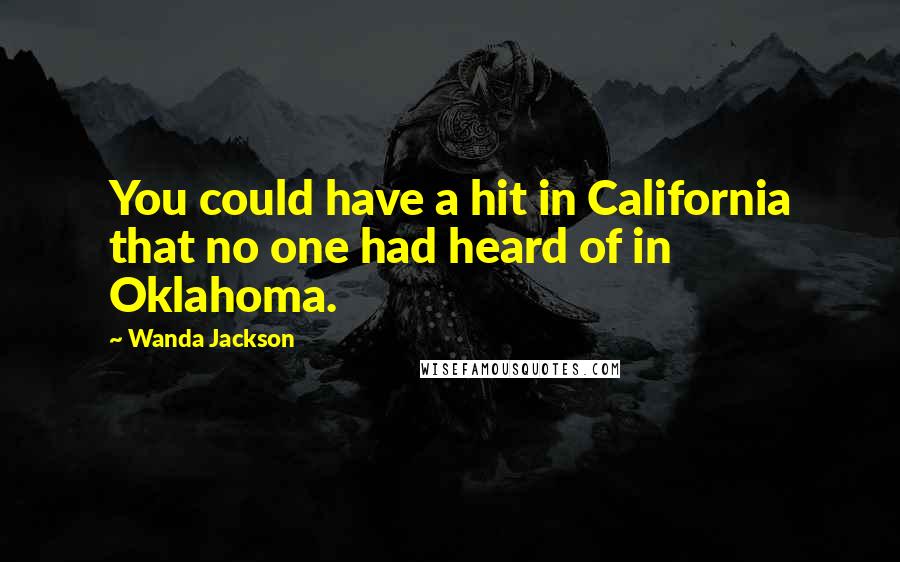 Wanda Jackson Quotes: You could have a hit in California that no one had heard of in Oklahoma.