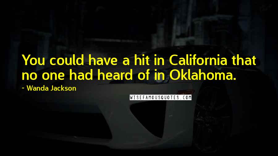 Wanda Jackson Quotes: You could have a hit in California that no one had heard of in Oklahoma.