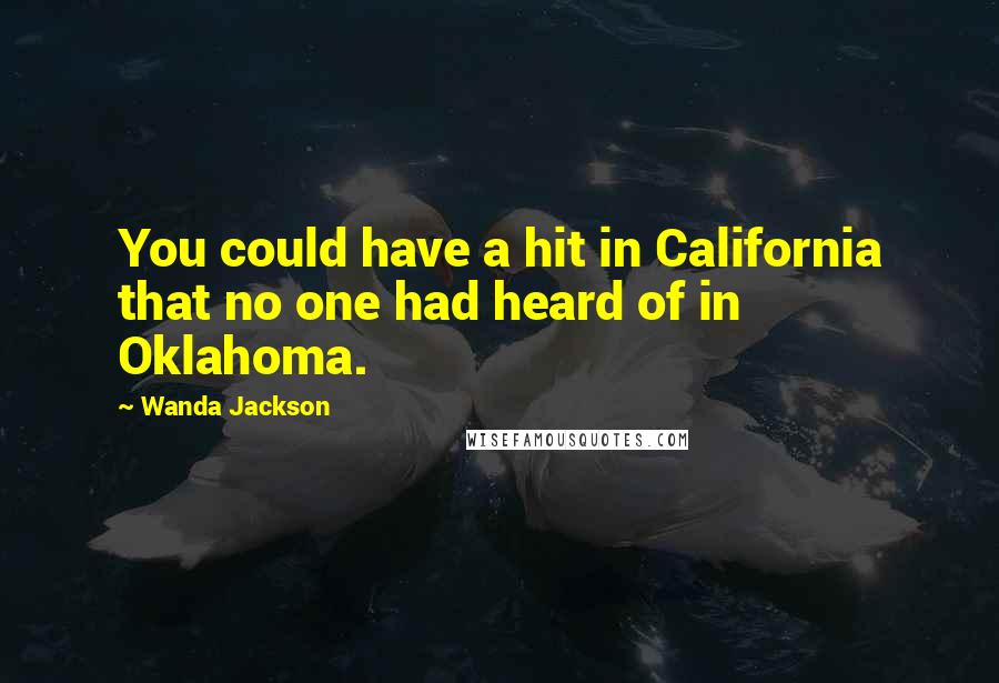 Wanda Jackson Quotes: You could have a hit in California that no one had heard of in Oklahoma.