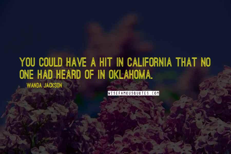 Wanda Jackson Quotes: You could have a hit in California that no one had heard of in Oklahoma.