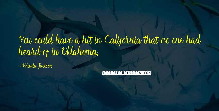 Wanda Jackson Quotes: You could have a hit in California that no one had heard of in Oklahoma.