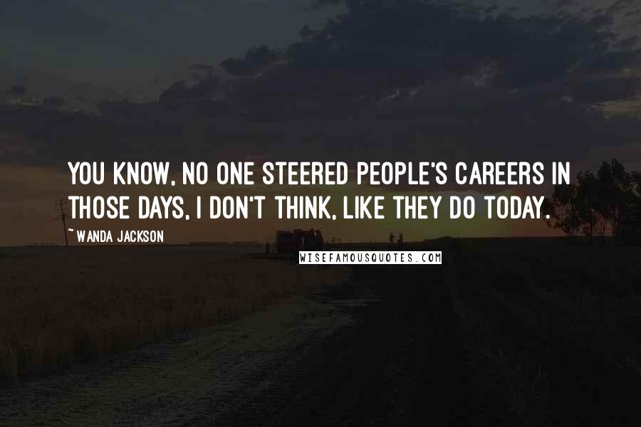 Wanda Jackson Quotes: You know, no one steered people's careers in those days, I don't think, like they do today.