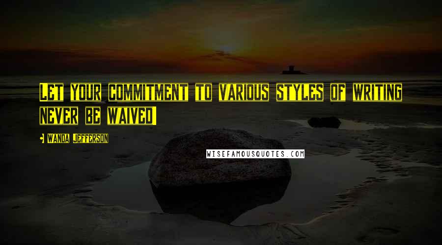 Wanda Jefferson Quotes: Let your commitment to various styles of writing never be waived!