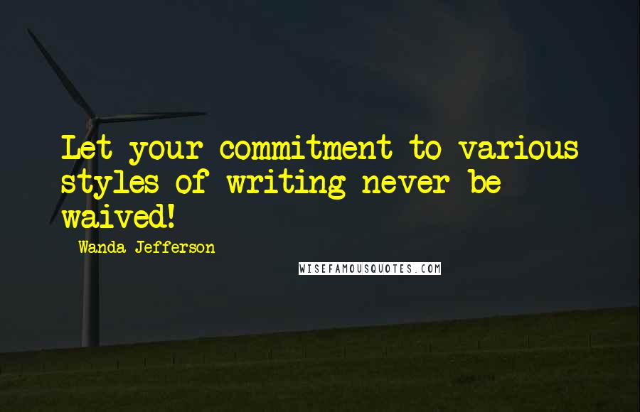 Wanda Jefferson Quotes: Let your commitment to various styles of writing never be waived!
