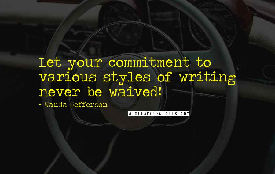 Wanda Jefferson Quotes: Let your commitment to various styles of writing never be waived!