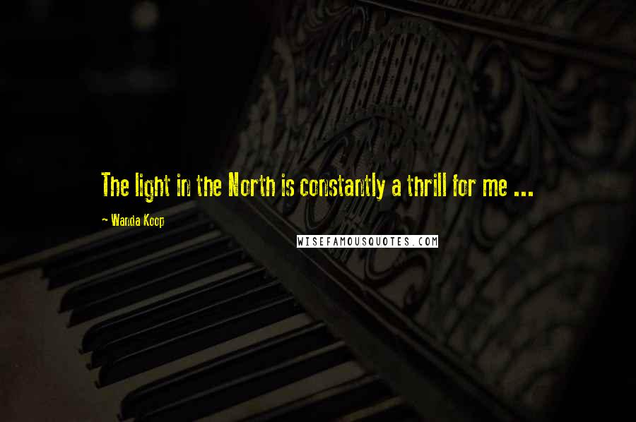 Wanda Koop Quotes: The light in the North is constantly a thrill for me ...