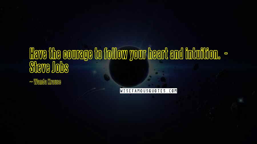 Wanda Krause Quotes: Have the courage to follow your heart and intuition.  - Steve Jobs