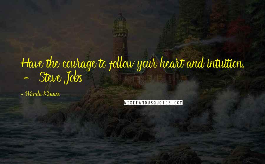 Wanda Krause Quotes: Have the courage to follow your heart and intuition.  - Steve Jobs