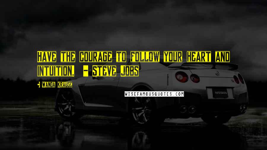 Wanda Krause Quotes: Have the courage to follow your heart and intuition.  - Steve Jobs