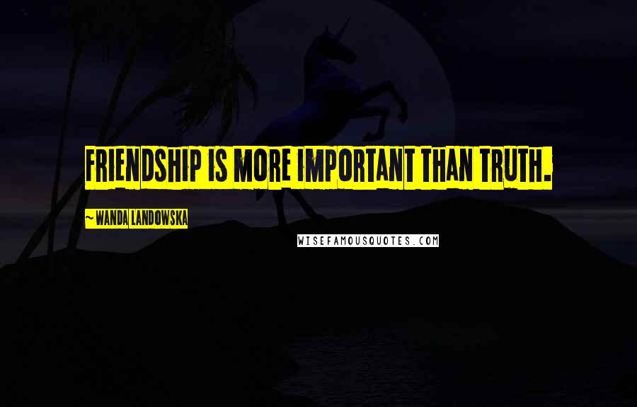 Wanda Landowska Quotes: Friendship is more important than truth.