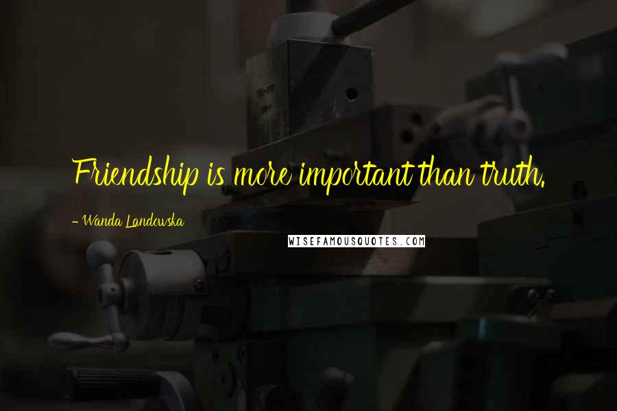 Wanda Landowska Quotes: Friendship is more important than truth.