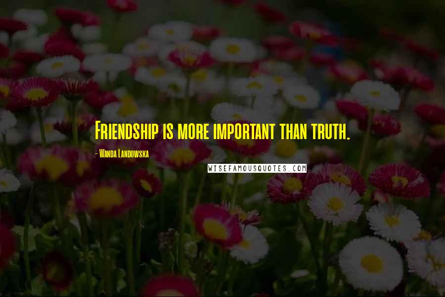 Wanda Landowska Quotes: Friendship is more important than truth.