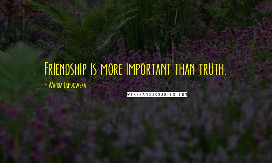 Wanda Landowska Quotes: Friendship is more important than truth.