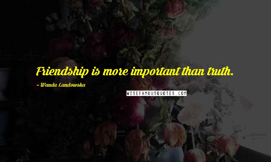 Wanda Landowska Quotes: Friendship is more important than truth.