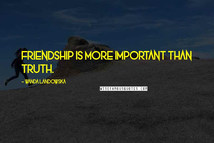 Wanda Landowska Quotes: Friendship is more important than truth.