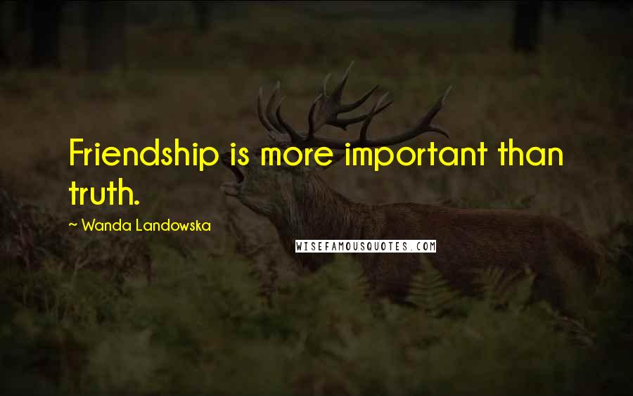 Wanda Landowska Quotes: Friendship is more important than truth.