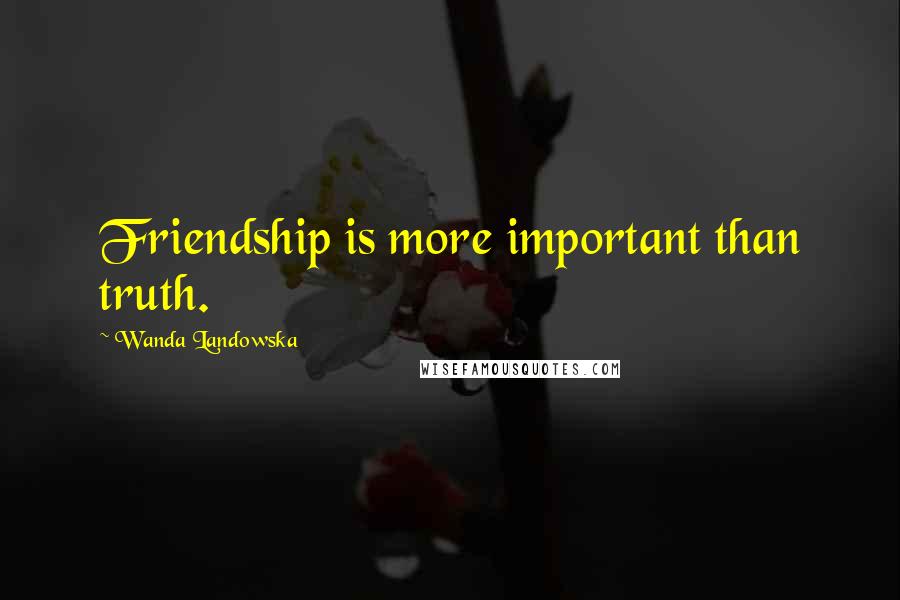 Wanda Landowska Quotes: Friendship is more important than truth.