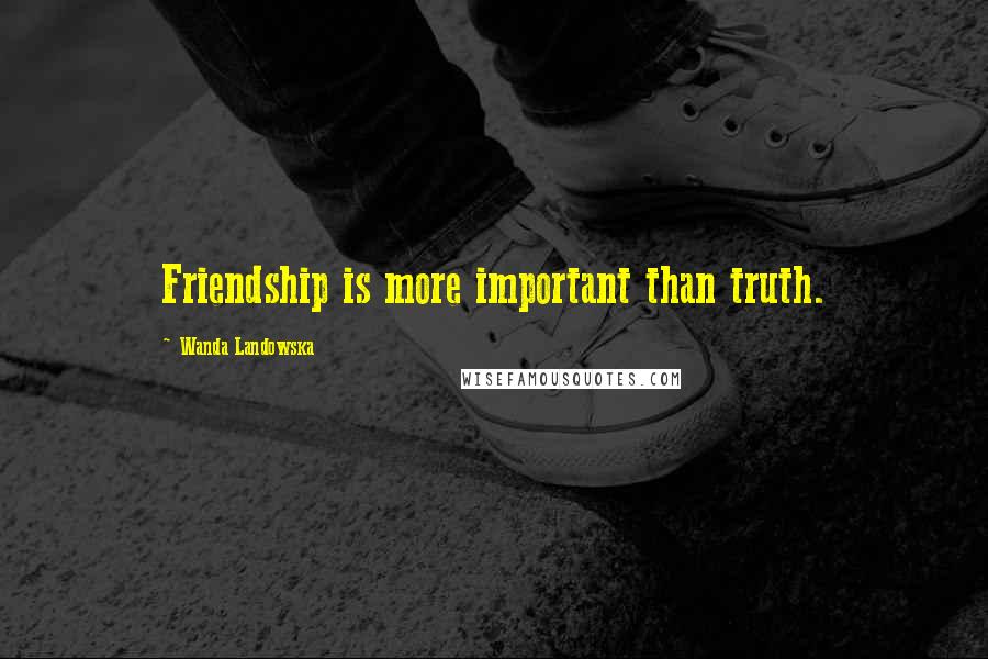 Wanda Landowska Quotes: Friendship is more important than truth.