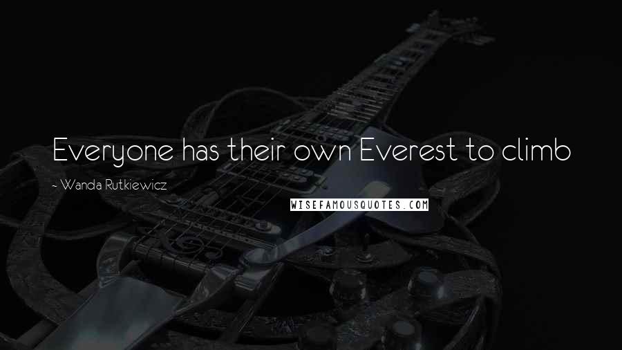 Wanda Rutkiewicz Quotes: Everyone has their own Everest to climb