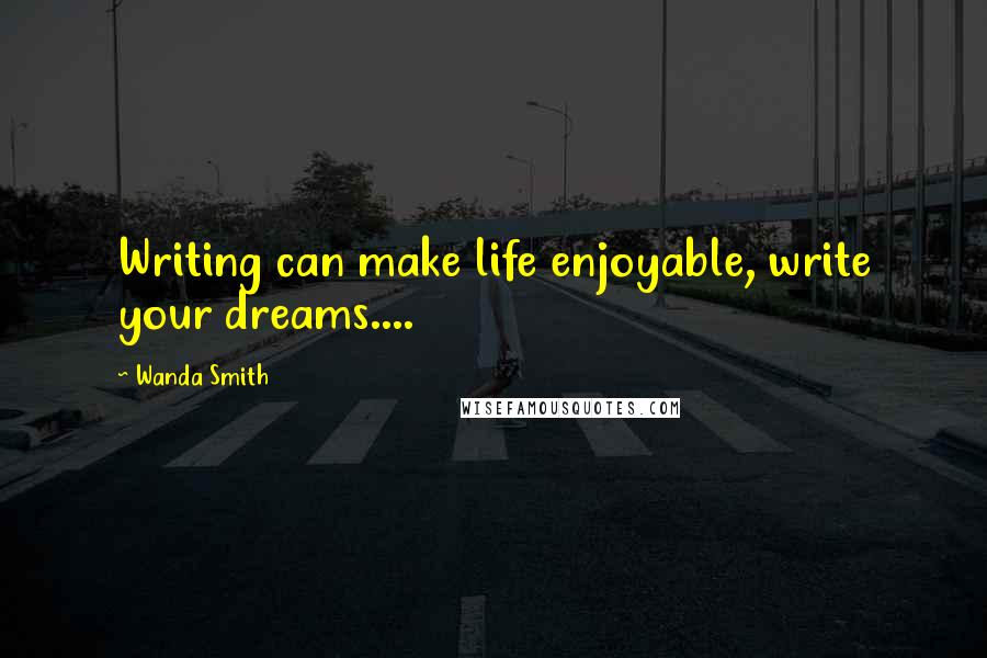 Wanda Smith Quotes: Writing can make life enjoyable, write your dreams....