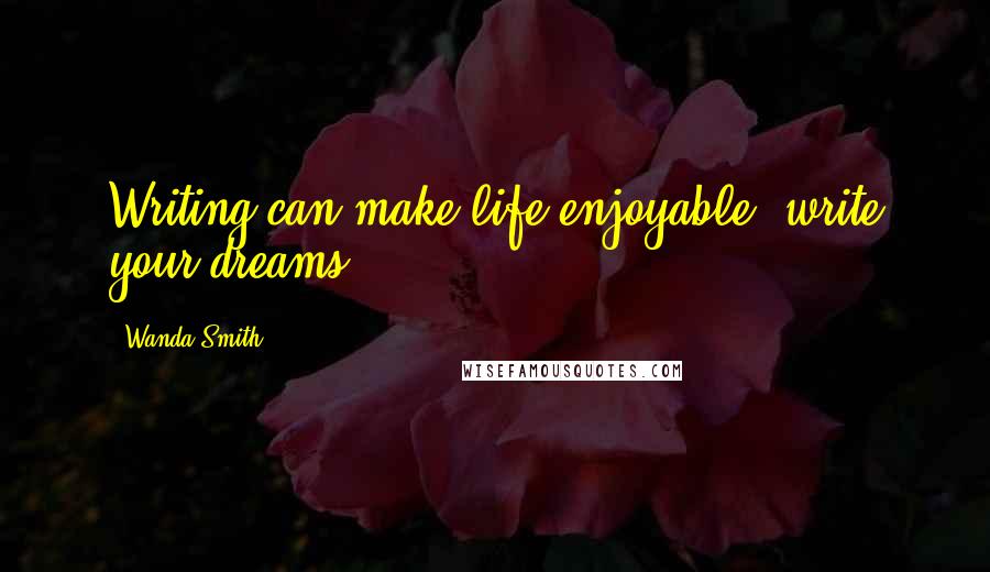 Wanda Smith Quotes: Writing can make life enjoyable, write your dreams....