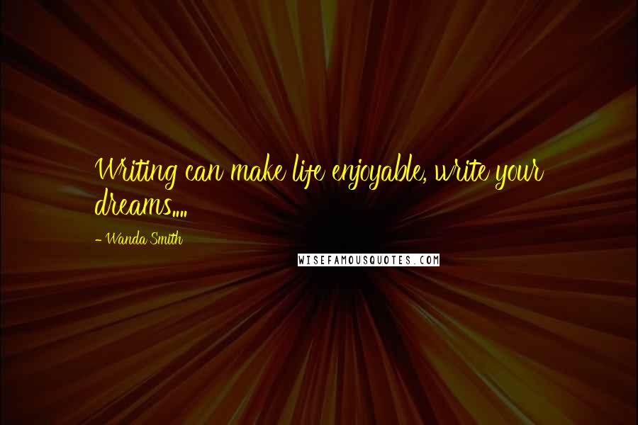 Wanda Smith Quotes: Writing can make life enjoyable, write your dreams....