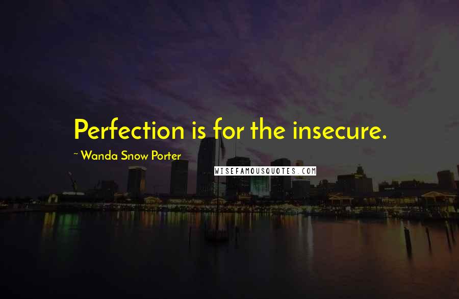 Wanda Snow Porter Quotes: Perfection is for the insecure.