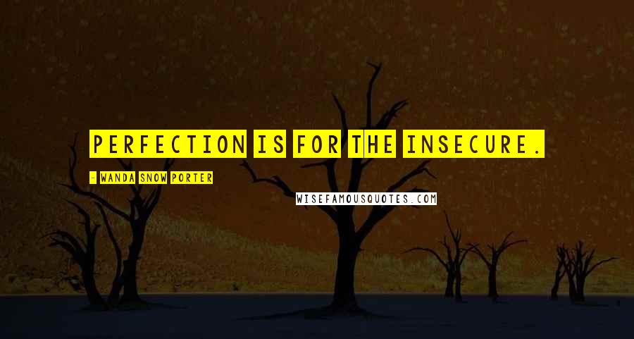 Wanda Snow Porter Quotes: Perfection is for the insecure.