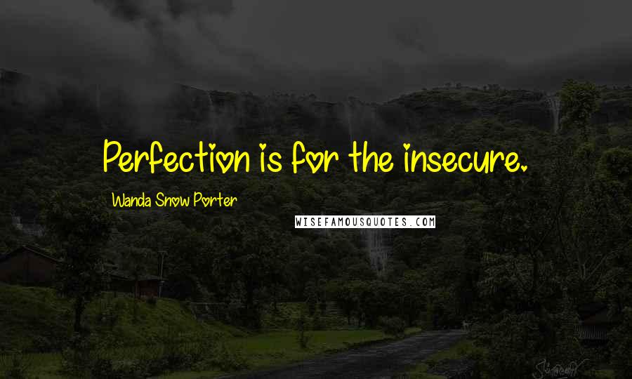 Wanda Snow Porter Quotes: Perfection is for the insecure.